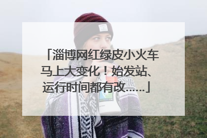 淄博网红绿皮小火车马上大变化！始发站、运行时间都有改……
